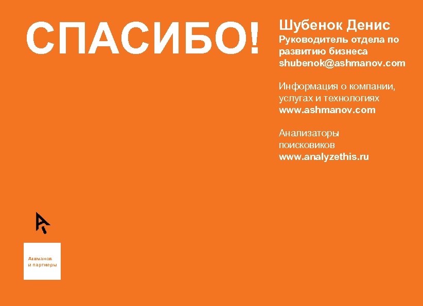 СПАСИБО! Шубенок Денис Руководитель отдела по развитию бизнеса shubenok@ashmanov. com Информация о компании, услугах