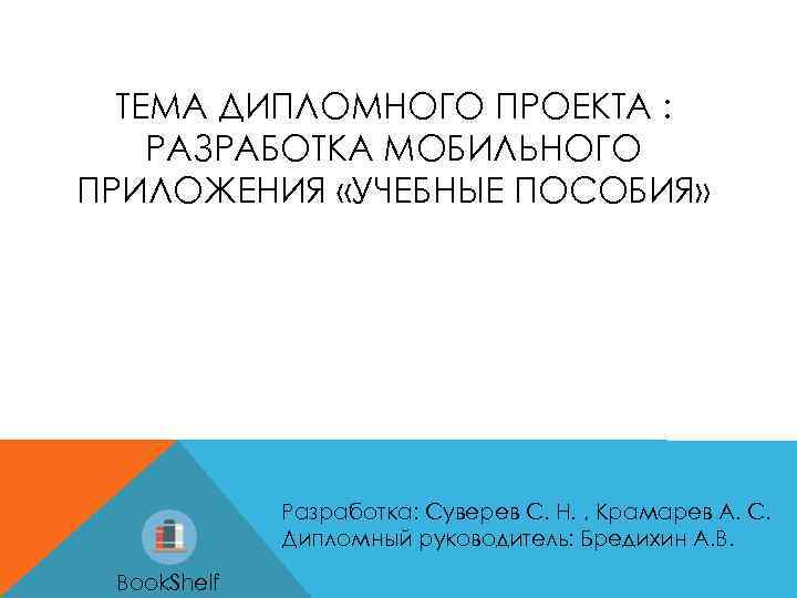 ТЕМА ДИПЛОМНОГО ПРОЕКТА : РАЗРАБОТКА МОБИЛЬНОГО ПРИЛОЖЕНИЯ «УЧЕБНЫЕ ПОСОБИЯ» Разработка: Суверев С. Н. ,