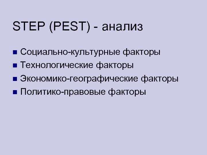 STEP (PEST) - анализ Социально-культурные факторы Технологические факторы Экономико-географические факторы Политико-правовые факторы 