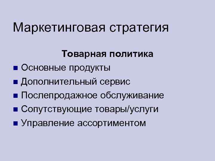 Маркетинговая стратегия Товарная политика Основные продукты Дополнительный сервис Послепродажное обслуживание Сопутствующие товары/услуги Управление ассортиментом