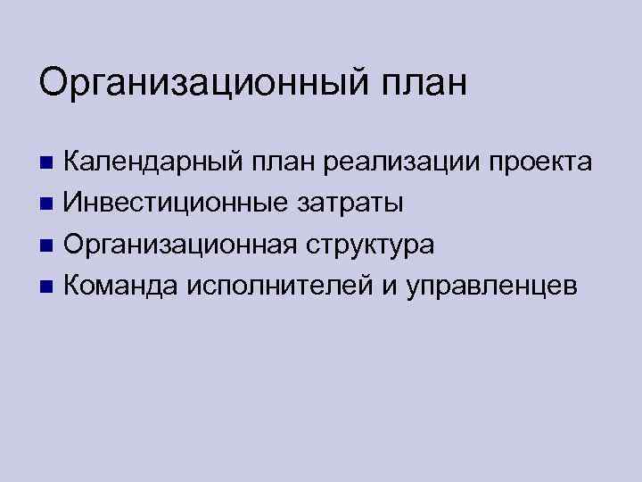 Организационный план Календарный план реализации проекта Инвестиционные затраты Организационная структура Команда исполнителей и управленцев