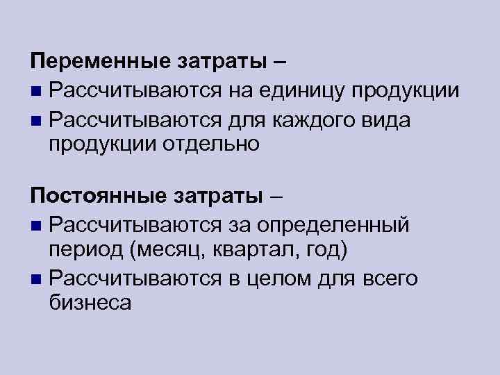 Переменные затраты – Рассчитываются на единицу продукции Рассчитываются для каждого вида продукции отдельно Постоянные