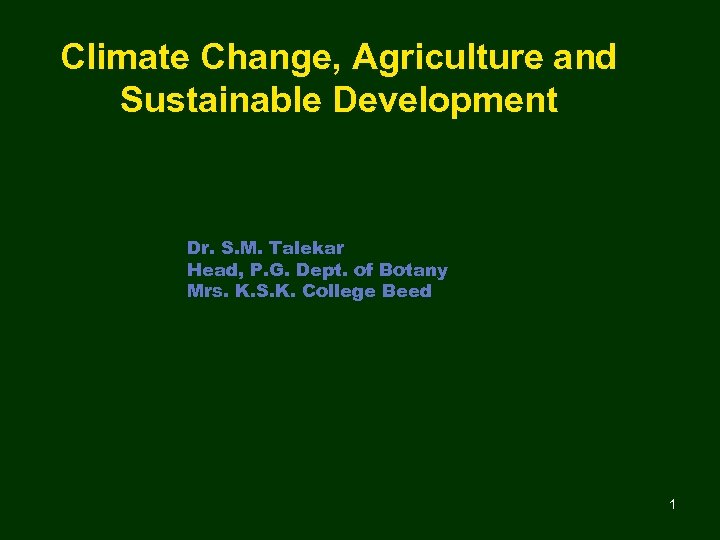 Climate Change, Agriculture and Sustainable Development Dr. S. M. Talekar Head, P. G. Dept.