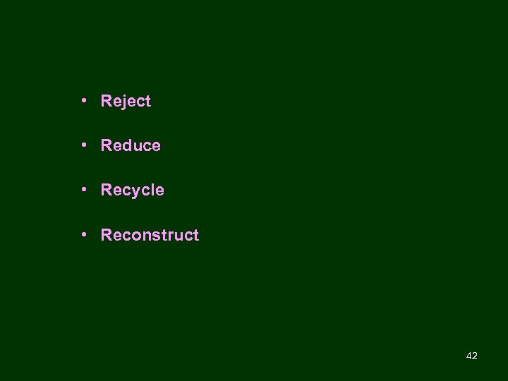  • Reject • Reduce • Recycle • Reconstruct 42 