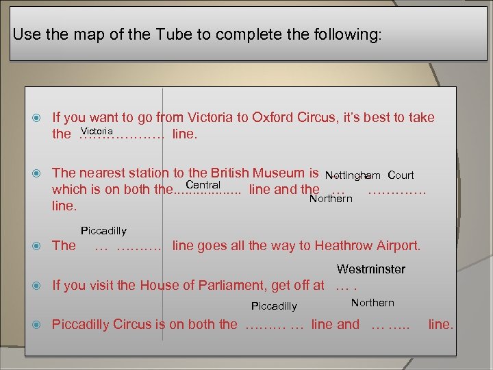 Use the map of the Tube to complete the following: If you want to