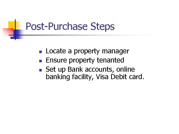 Post-Purchase Steps n n n Locate a property manager Ensure property tenanted Set up