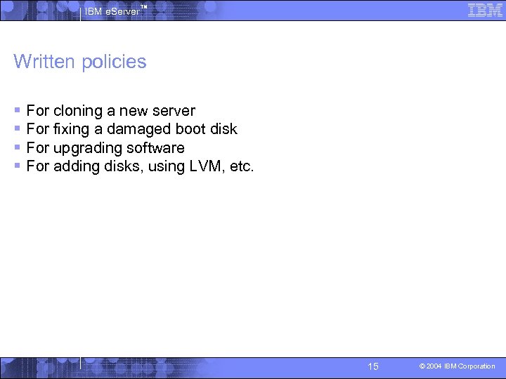 IBM e. Server™ Written policies § For cloning a new server § For fixing