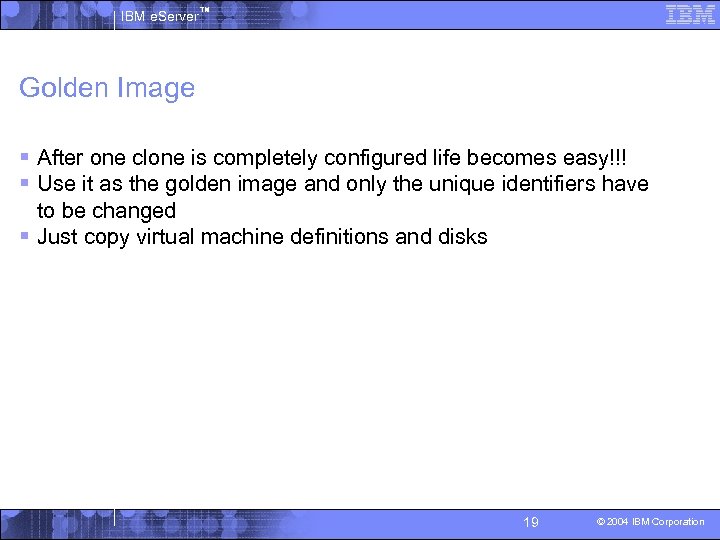 IBM e. Server™ Golden Image § After one clone is completely configured life becomes