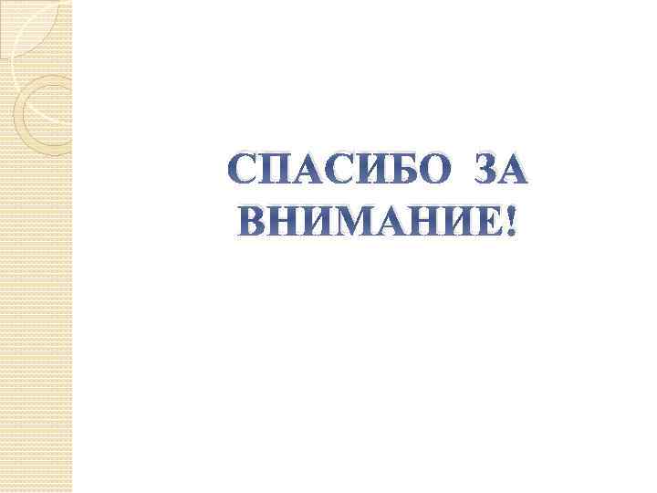СПАСИБО ЗА ВНИМАНИЕ! 