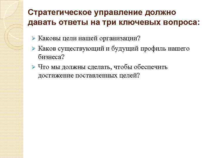 Стратегическое управление должно давать ответы на три ключевых вопроса: Каковы цели нашей организации? Ø