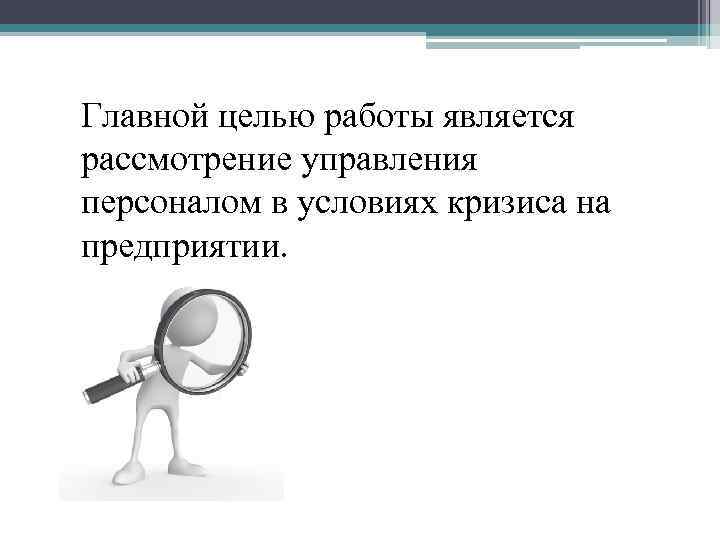 Главной целью работы является рассмотрение управления персоналом в условиях кризиса на предприятии. 