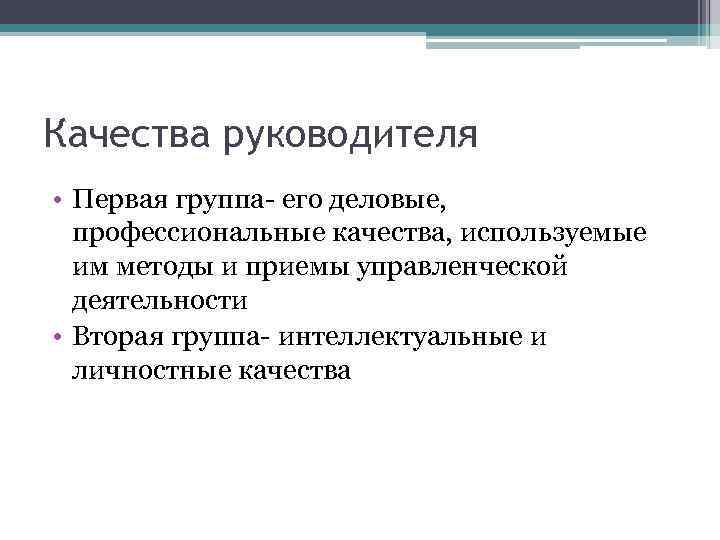 Качества руководителя • Первая группа- его деловые, профессиональные качества, используемые им методы и приемы