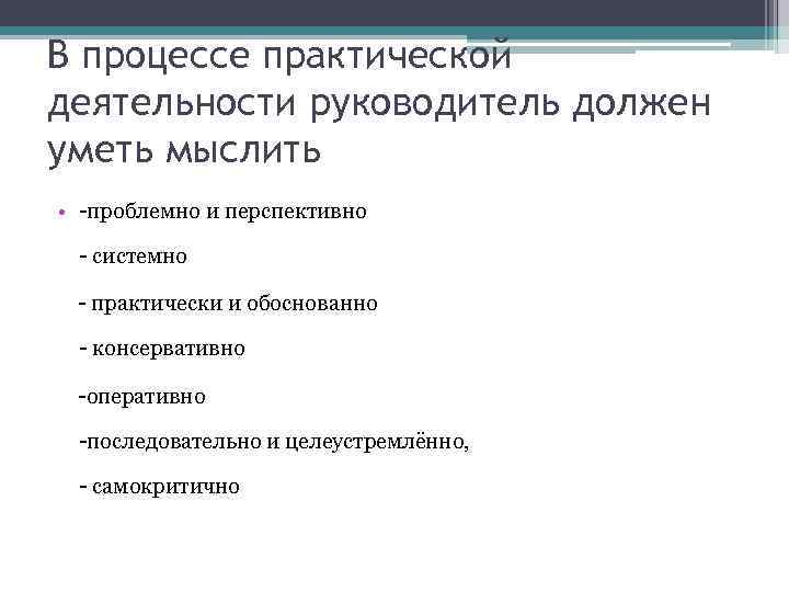 В процессе практической деятельности руководитель должен уметь мыслить • -проблемно и перспективно - системно