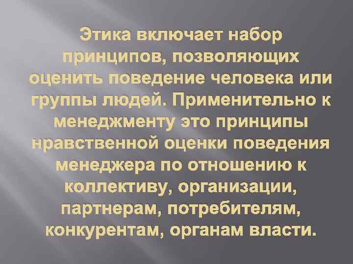 Этика включает набор принципов, позволяющих оценить поведение человека или группы людей. Применительно к менеджменту