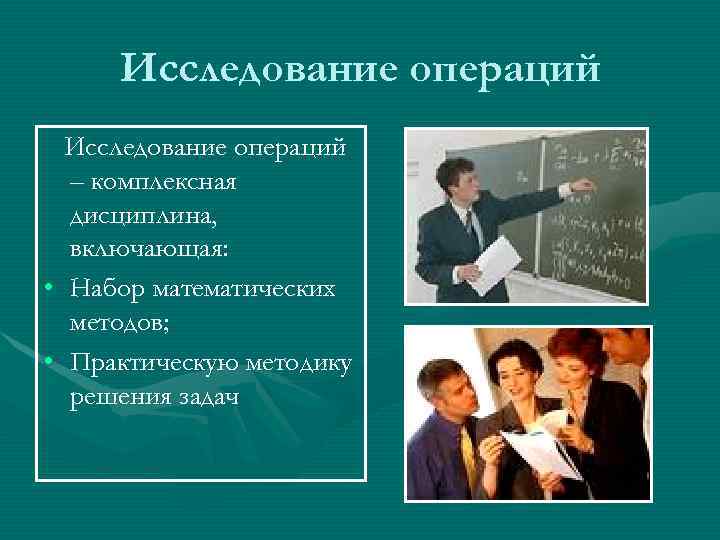 Исследование операций – комплексная дисциплина, включающая: • Набор математических методов; • Практическую методику решения