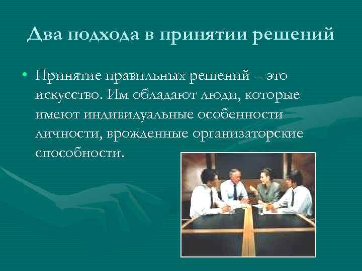 Два подхода в принятии решений • Принятие правильных решений – это искусство. Им обладают