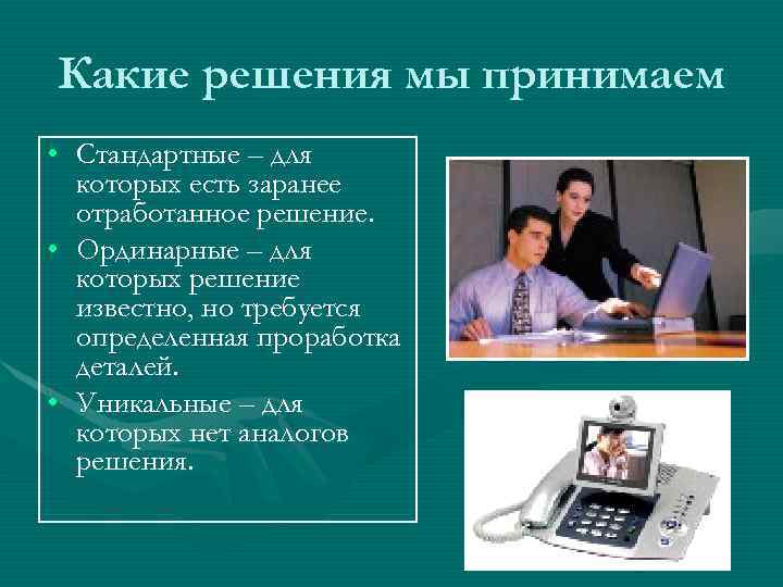 Какие решения мы принимаем • Стандартные – для которых есть заранее отработанное решение. •