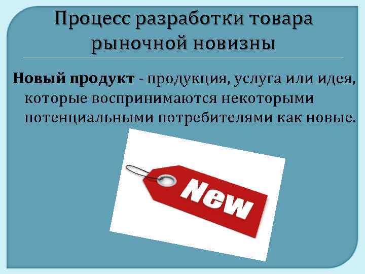 Процесс разработки товара рыночной новизны Новый продукт - продукция, услуга или идея, которые воспринимаются