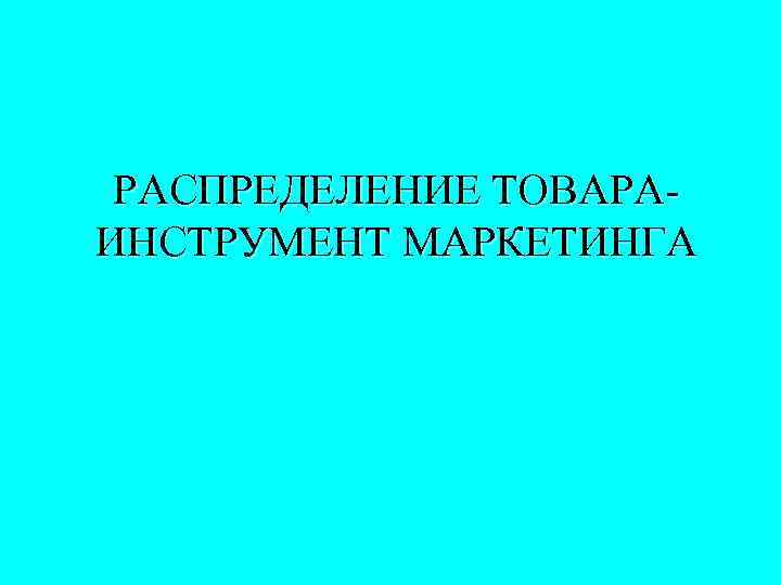 РАСПРЕДЕЛЕНИЕ ТОВАРАИНСТРУМЕНТ МАРКЕТИНГА 