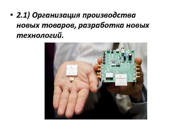  • 2. 1) Организация производства новых товаров, разработка новых технологий. 