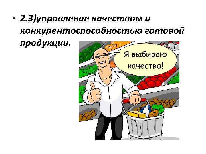  • 2. 3)управление качеством и конкурентоспособностью готовой продукции. 