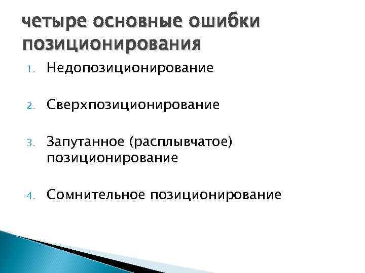 четыре основные ошибки позиционирования 1. Недопозиционирование 2. Сверхпозиционирование 3. Запутанное (расплывчатое) позиционирование 4. Сомнительное