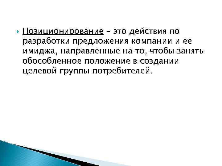  Позиционирование – это действия по разработки предложения компании и ее имиджа, направленные на