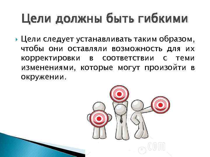 Цели должны быть гибкими Цели следует устанавливать таким образом, чтобы они оставляли возможность для