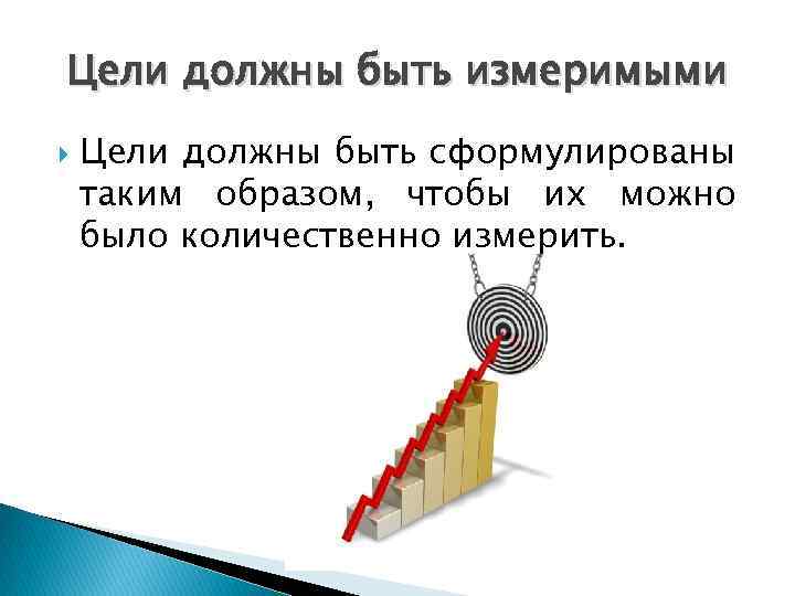 Цели должны быть измеримыми Цели должны быть сформулированы таким образом, чтобы их можно было