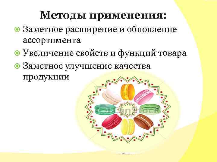 Методы применения: Заметное расширение и обновление ассортимента Увеличение свойств и функций товара Заметное улучшение