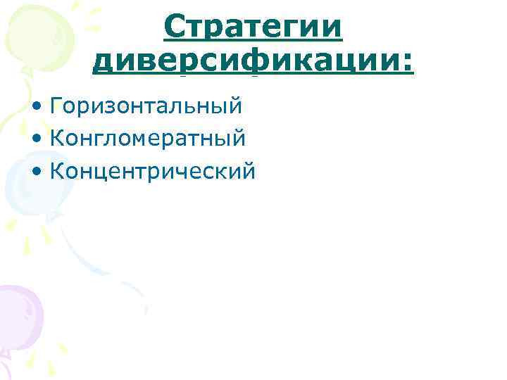 Стратегии диверсификации: • Горизонтальный • Конгломератный • Концентрический 