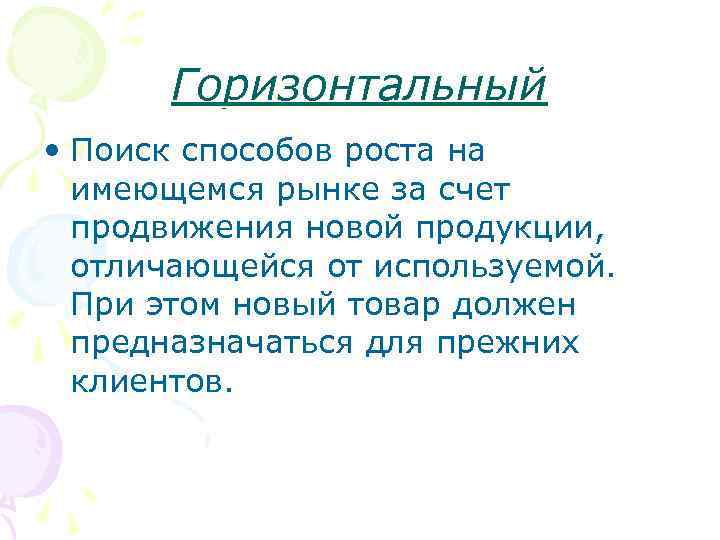 Горизонтальный • Поиск способов роста на имеющемся рынке за счет продвижения новой продукции, отличающейся