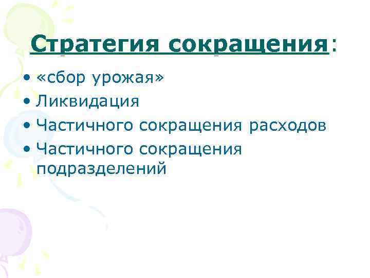 Стратегия сокращения: • «сбор урожая» • Ликвидация • Частичного сокращения расходов • Частичного сокращения