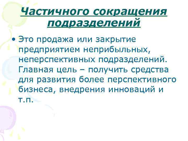 Частичного сокращения подразделений • Это продажа или закрытие предприятием неприбыльных, неперспективных подразделений. Главная цель