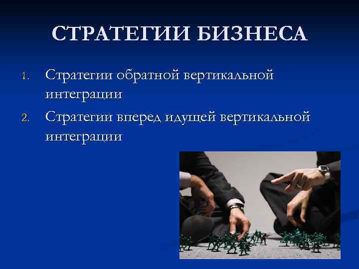 СТРАТЕГИИ БИЗНЕСА 1. 2. Стратегии обратной вертикальной интеграции Стратегии вперед идущей вертикальной интеграции 