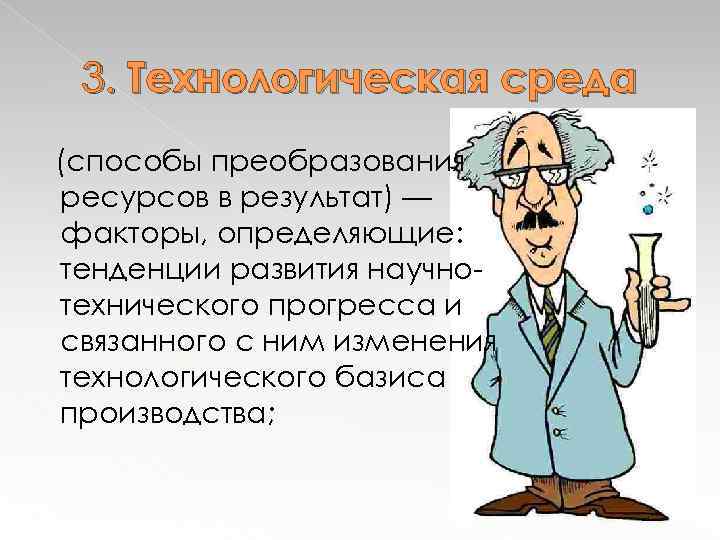 3. Технологическая среда (способы преобразования ресурсов в результат) — факторы, определяющие: тенденции развития научнотехнического