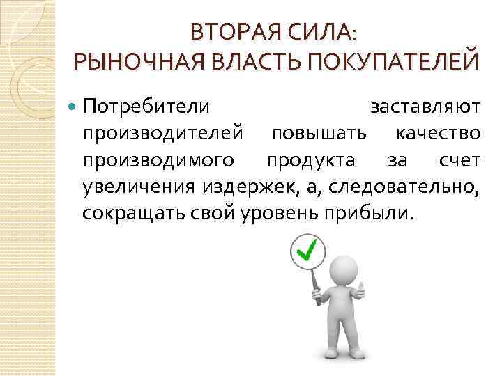 ВТОРАЯ СИЛА: РЫНОЧНАЯ ВЛАСТЬ ПОКУПАТЕЛЕЙ Потребители заставляют производителей повышать качество производимого продукта за счет