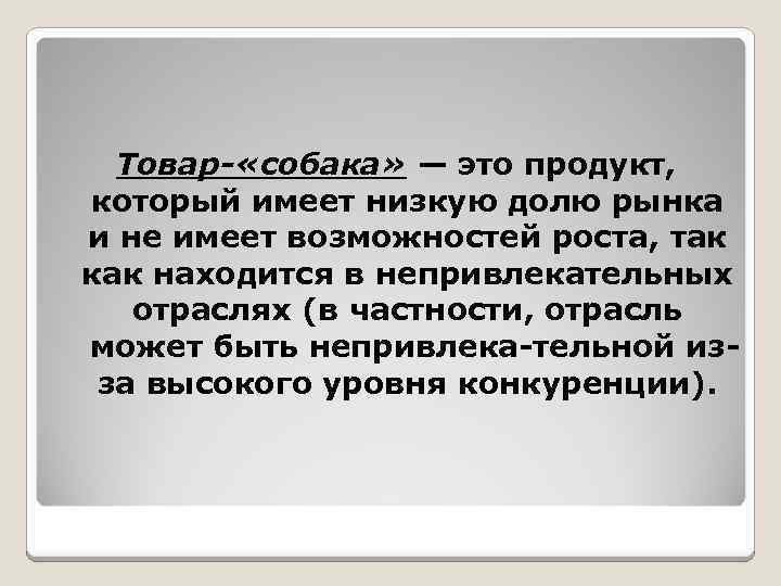 Товар- «собака» — это продукт, который имеет низкую долю рынка и не имеет возможностей