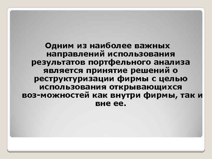 Одним из наиболее важных направлений использования результатов портфельного анализа является принятие решений о реструктуризации