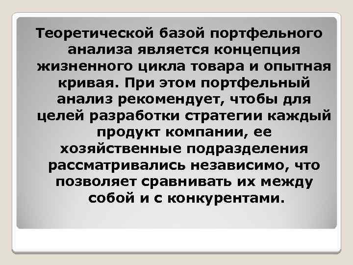 Теоретической базой портфельного анализа является концепция жизненного цикла товара и опытная кривая. При этом