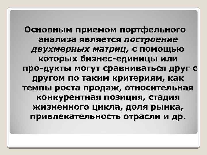 Основным приемом портфельного анализа является построение двухмерных матриц, с помощью которых бизнес единицы или