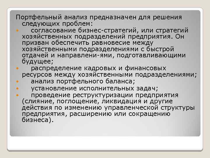 Портфельный анализ предназначен для решения следующих проблем: согласование бизнес стратегий, или стратегий хозяйственных подразделений
