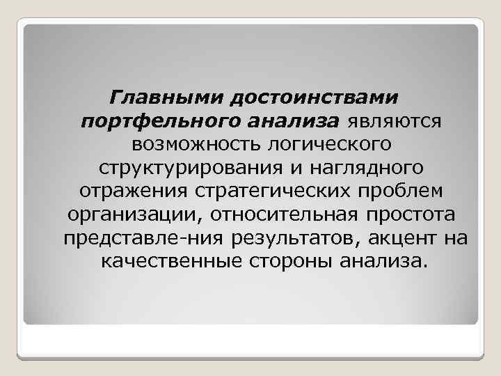 Главными достоинствами портфельного анализа являются возможность логического структурирования и наглядного отражения стратегических проблем организации,