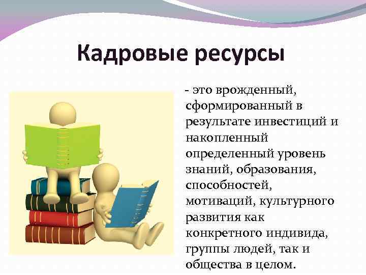 Кадровые ресурсы - это врожденный, сформированный в результате инвестиций и накопленный определенный уровень знаний,