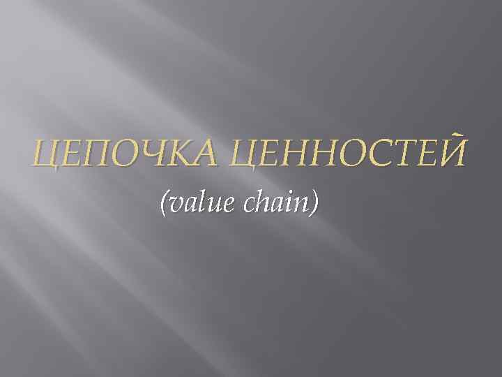 ЦЕПОЧКА ЦЕННОСТЕЙ (value chain) 