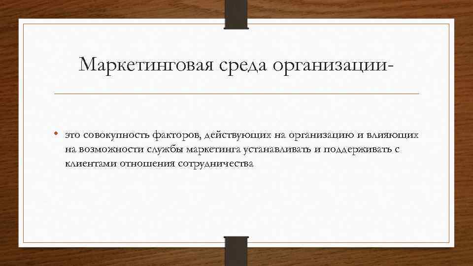 Маркетинговая среда организации • это совокупность факторов, действующих на организацию и влияющих на возможности