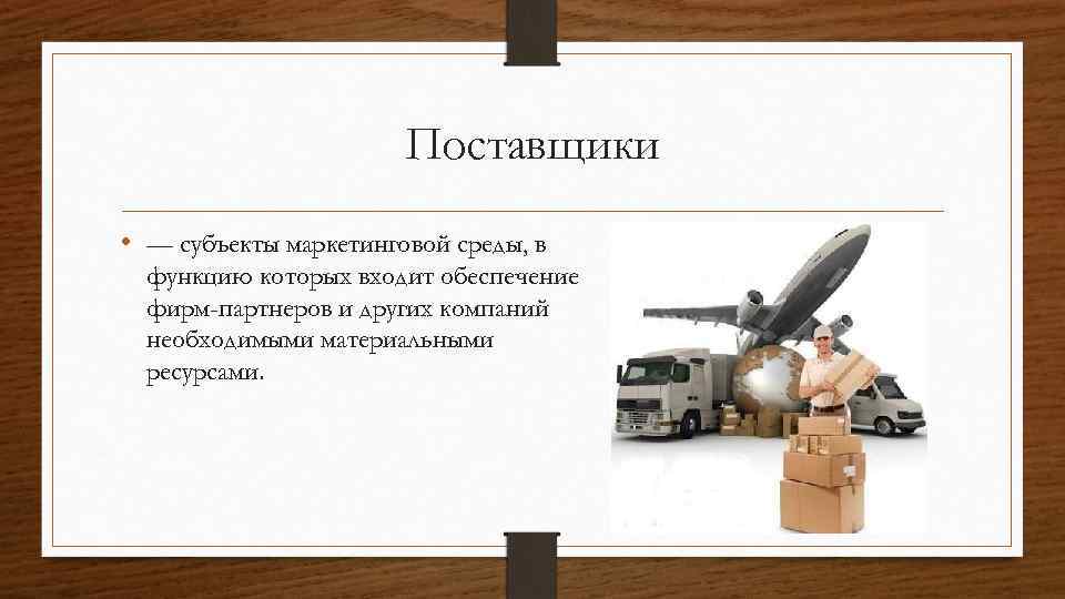 Поставщики • — субъекты маркетинговой среды, в функцию которых входит обеспечение фирм-партнеров и других