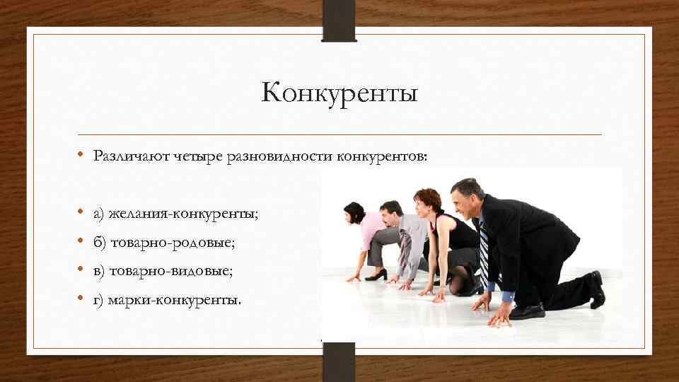 Конкуренты • Различают четыре разновидности конкурентов: • • а) желания-конкуренты; б) товарно-родовые; в) товарно-видовые;