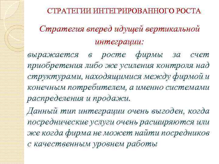СТРАТЕГИИ ИНТЕГРИРОВАННОГО РОСТА Стратегия вперед идущей вертикальной интеграции: выражается в росте фирмы за счет