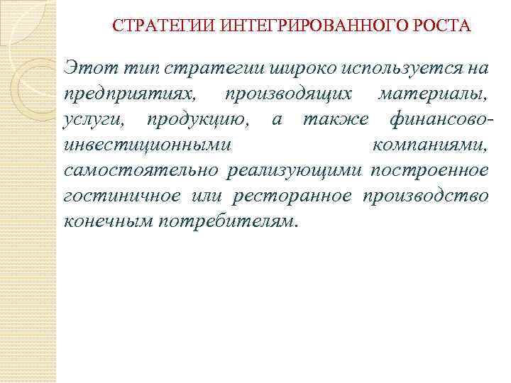 СТРАТЕГИИ ИНТЕГРИРОВАННОГО РОСТА Этот тип стратегии широко используется на предприятиях, производящих материалы, услуги, продукцию,